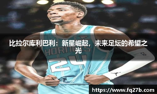 比拉尔库利巴利：新星崛起，未来足坛的希望之光