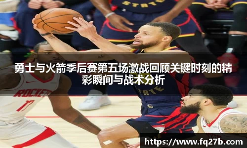 勇士与火箭季后赛第五场激战回顾关键时刻的精彩瞬间与战术分析