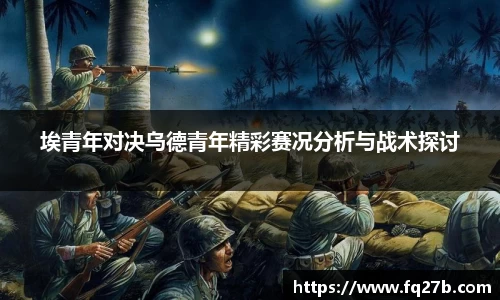 埃青年对决乌德青年精彩赛况分析与战术探讨